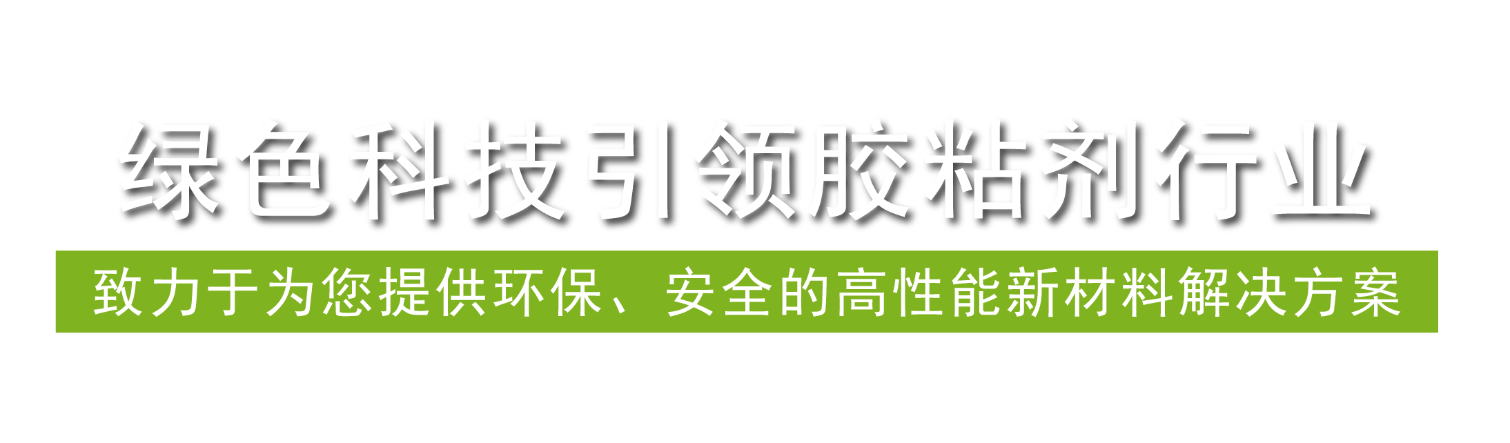 綠色科技引領(lǐng)膠粘劑行業(yè)，致力于為您提供環(huán)保、安全的高性能新材料解決方案